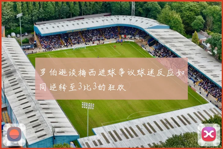 罗伯逊谈梅西进球争议球迷反应如同逆转至3比3的狂欢