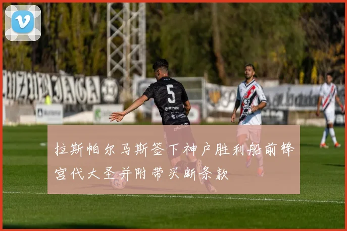 拉斯帕尔马斯签下神户胜利船前锋宫代大圣并附带买断条款