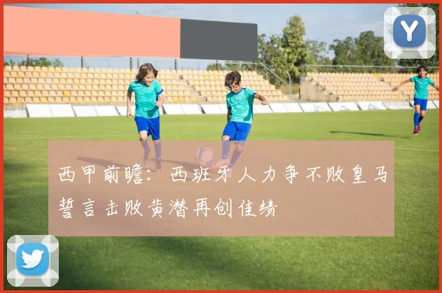 西甲前瞻：西班牙人力争不败皇马誓言击败黄潜再创佳绩