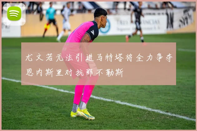 尤文若无法引进马特塔将全力争夺恩内斯里对抗那不勒斯
